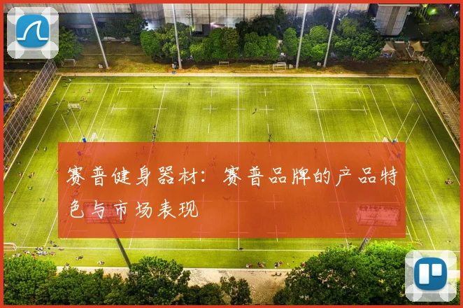 赛普健身器材：赛普品牌的产品特色与市场表现
