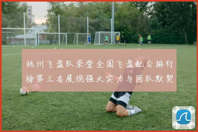 杭州飞盘队荣登全国飞盘配合排行榜第三名展现强大实力与团队默契