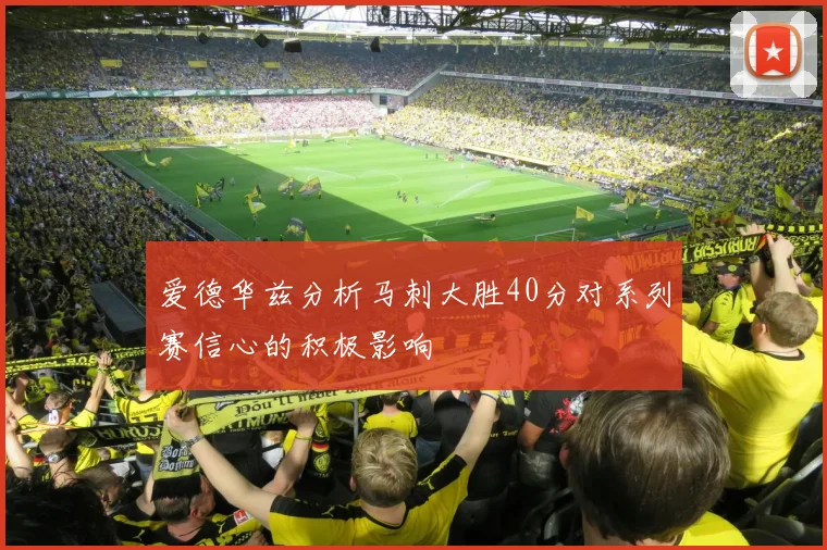 爱德华兹分析马刺大胜40分对系列赛信心的积极影响